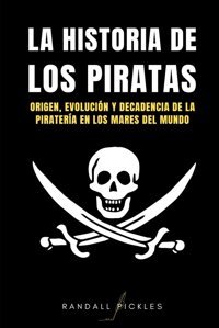 La Hıstorıa De Los Pıratasorigen, EvolucIn Y Decadencia De La Piratera En Los Mares Del Mundo Pickles, Randall Independently Publıshed