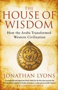 The House Of Wisdomhow The Arabs Transformed Western Civilization Lyons, Jonathan Bloomsbury Publishing