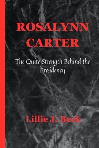 Rosalynn Carterthe Quite Strength Behind The Presidency J. Beck, Lillie Independently Publıshed