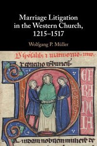 Marriage Litigation In The Western Church, 12151517 Müller, Wolfgang P. Cambridge University Press, Uk