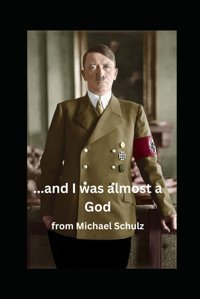 And I Was Almost A Godthe Dark Depths Of Adolf Hitlers Self-Perception Schulz, Michael Independently Publıshed