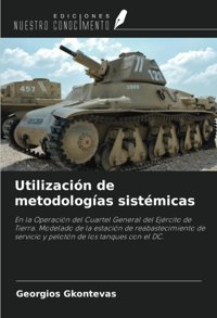 UtilizacIn De Metodologas Sistmicasen La OperacIn Del Cuartel General Del Ejrcito De Tierra. Modelado De La EstacIn De Reabastecimiento De Servicio Y Pelotn De Los Tanques Con El Dc. Gkontevas, Georgios Ediciones Nuestro Conocimiento