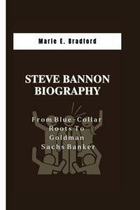 Steve Bannon Bıographyfrom Blue-Collar Roots To Goldman Sachs Banker E. Bradford, Maria Independently Publıshed