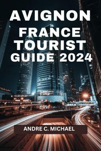 Avıgnon Tourıst Guıde 2024Your Handy Tool To Uncover And Experience The Thrills Of Provence In 2024 Michael, Andre C. Independently Publıshed