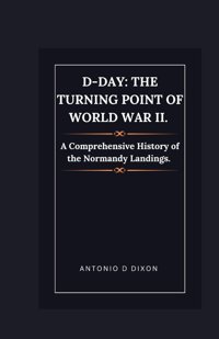 D-Daythe Turning Point Of World War Iı.A Comprehensive History Of The Normandy Landings. D Dixon, Antonio Independently Publıshed