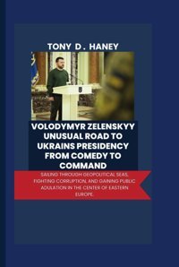 Volodymyr Zelenskyyunusual Road To Ukraine Presidency From Comedy To Commandsailing Through Geopolitical Seas, Fighting Corruption, And Gaining Public Adulation In The Center Of Eastern Europe D. Haney, Tony Independently Publıshed