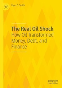 The Real Oil Shockhow Oil Transformed Money, Debt, And Finance Smith, Ryan C. Palgrave Macmillan