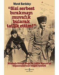 Sizi Serbest Bırakmayı Muvafık Bularak Tatlik Ettim! (Ciltli)Mustafa Kemal Paşa İle Latife HanımIn Boşanmalarının Belgeli Öyküsü Murat Bardakçı İş Bankası Kültür Yayınları