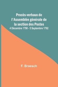 Procs-Verbaux De L'Assemble Gnrale De La Section Des Postes; 4 Dcembre 1790 - 5 Septembre 1792 Braesch, F Alpha Editions