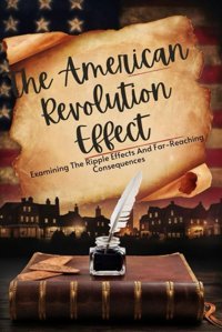 The American Revolution Effectexamining The Ripple Effects And Far-Reaching Consequences Novak, Boris Independently Publıshed
