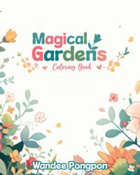 Magical Gardensa Coloring Book Featuring Enchanting Garden Landscapes And Flora For Adults Relaxation And Stress Relief. Pongpon, Wandee Independently Publıshed