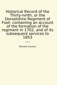 Historical Record Of The Thirty-Ninth, Or The Dorsetshire Regiment Of Footcontaining An Account Of The Formation Of The Regiment In 1702, And Of İts Subsequent Services To 1853 (Classic Books) Richard Cannon Lettel Books