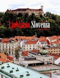 Ljubljana, Sloveniaa Vibrant Tour To Ljubljana, Slovenia Photography Coffee Table Book Tourists Attractions. Saba, Almash Independently Publıshed