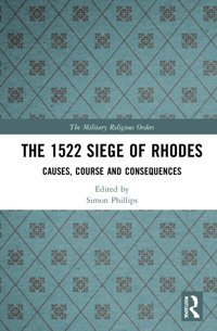 The 1522 Siege Of Rhodescauses, Course And Consequences (Military Religious Orders) Routledge