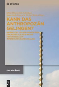 Kann Das Anthropozn Gelingen?Krisen Und Transformationen Der Menschlichen Naturverhltnisse İm İnterdisziplinren Dialog (Grenzgnge)4 De Gruyter