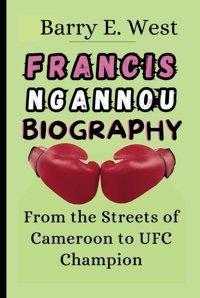 Francıs Ngannou Bıographyfrom The Streets Of Cameroon To Ufc Champion (Legends Of The Arena) E. West, Barry Independently Publıshed