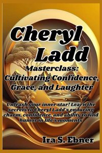 The Cheryl Ladd Masterclasscultivating Confidence, Grace, And Laughterunleash Your İnner Star! Learn The Secrets To Cheryl Ladd'S Enduring Charm, Confidence, And Ability To Find Humor In Life'S Ebner, Ira Independently Publıshed