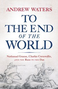 To The End Of The Worldnathanael Greene, Charles Cornwallis, And The Race To The Dan Waters, Andrew Westholme Publishing