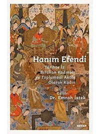 Hanım Efenditarihte İz Bırakan Kadınlar Ve Toplumsal Aktör Olarak Kadın Emrah İstek Beyan Yayınları