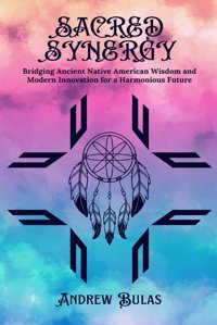 Sacred Synergybridging Ancient Native American Wisdom And Modern Innovation For A Harmonious Future Bulas, Andrew Independently Publıshed