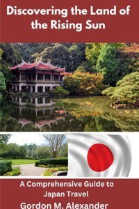 Discovering The Land Of The Rising Suna Comprehensive Guide To Japan Travel Alexander, Gordon M. Independently Publıshed