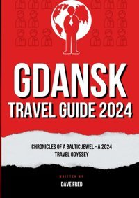 Gdansk Travel Guide 2024Unveiling Gdansk'S Hidden Charms, From Medieval Legends To Modern Marvels - Your Ultimate 2024 Travel Companion Fred, Dave Independently Publıshed
