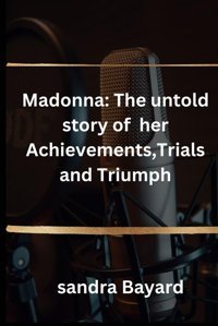 Madonna::The Untold Story Of Her Achievements,Trials And Triumph Bayard, Sandra Independently Publıshed