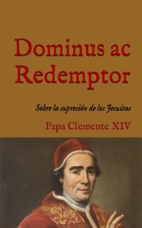 Dominus Ac Redemptorbreve Sobre La SupresIn De Los Jesuitas (1773) (San Lino Libros, Band 11) Xıv, Papa Clemente Independently Publıshed