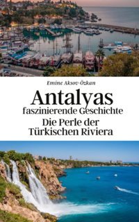 Antalyas Faszinierende Geschichtedie Perle Der Türkischen Riviera Aksoy-Özkan, Emine Independently Publıshed