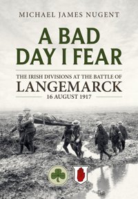 A Bad Day, I Fearthe Irish Divisions At The Battle Of Langemarck, 16 August 1917 Nugent, Michael James Helion & Company
