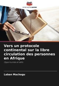 Vers Un Protocole Continental Sur La Libre Circulation Des Personnes En Afriqueopportunits Et Dfis Machogu, Laban Editions Notre Savoir