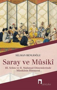 Saray Ve Musiki3. Selim Ve 2. Mahmud Dönemlerinde MusikinIn Himayesi Selman Benlioğlu Dergah Yayınları