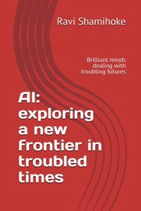 Aıexploring A New Frontier In Troubled Timesbrilliant Minds Dealing With Troubling Futures Shamihoke, Ravi Independently Publıshed