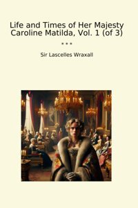 Life And Times Of Her Majesty Caroline Matilda, Vol. 1 (Of 3) (Classic Books) Sir Lascelles Wraxall Lettel Books