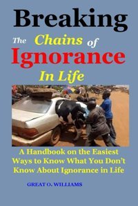 Breaking The Chains Of Ignorance In Lifea Handbook On The Easiest Ways To Know What You Dont Know About Ignorance In Life O. Wıllıams, Great Independently Publıshed