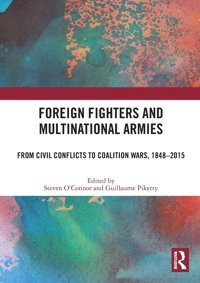Foreign Fighters And Multinational Armiesfrom Civil Conflicts To Coalition Wars, 1848-2015 Routledge