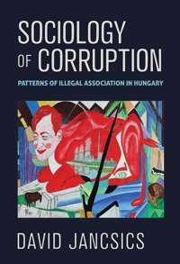Sociology Of Corruptionpatterns Of Illegal Association In Hungary Jancsics, David Cornell University Press
