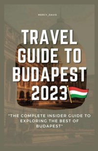 Travel Guide To Budapest 2023The Complete İnsider Guide To Exploring The Best Of Budapest (Discovery Diaries) Davis, Mercy Independently Publıshed