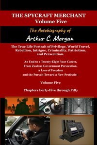 The Spycraft Merchant Volume Fivea True Life Portrait Of Privilege, World Travel, Rebellion, Intrigue, Criminality, Patriotism, And Persecution Morgan, Arthur C. Independently Publıshed