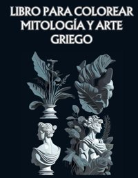 Libro Para Colorearmitologa Y Arte Griegolibera Tu Creatividad Y Sumrgete En El Mundo De La Mitologa Griega Con İmpresionantes İlustraciones! (Spanish Edition) Granados, Juan Independently Publıshed