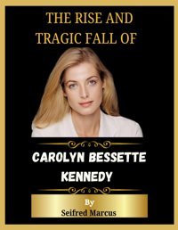 The Rise And Tragic Fall Of Carolyn Bessette Kennedya Life Of Elegance, Compassion And Dedication Marcus, Seıfred Independently Publıshed