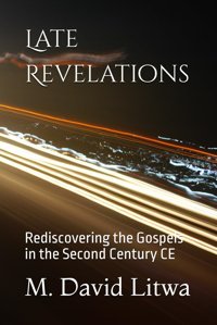 Late Revelationsrediscovering The Gospels In The Second Century Ce Litwa, M. David Independently Publıshed