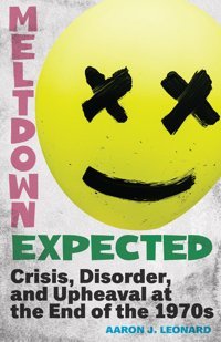 Meltdown Expectedcrisis, Disorder, And Upheaval At The End Of The 1970S Leonard, Aaron J. Rutgers University Press