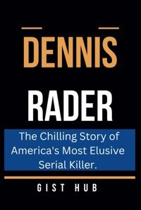Dennıs Raderthe Chilling Story Of America'S Most Elusive Serial Killer. (The Criminal Chronicles, Band 11) Hub, Gist Independently Publıshed