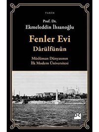 Fenler Evi Darülfünunmüslüman Dünyasının İlk Modern Üniversitesi EkmeleddIn İhsanoğlu Doğan Kitapçılık