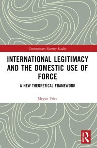 International Legitimacy And The Domestic Use Of Forcea New Theoretical Framework (Contemporary Security Studies) Price, Megan Routledge