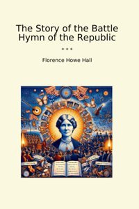 The Story Of The Battle Hymn Of The Republic (Classic Books) Florence Howe Hall Lettel Books