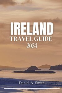 Ireland Travel Guıde 2024Experienceırelandlikeneverbefore:Your2024 Travelguide Smith, Daniel A. Independently Publıshed