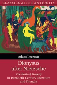 Dionysus After Nietzschethe Birth Of Tragedy In Twentieth-Century Literature And Thought (Classics After Antiquity) Lecznar, Adam Cambridge University Press, Uk