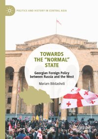 Towards The Normal Stategeorgian Foreign Policy Between Russia And The West (Politics And History In Central Asia) Bibilashvili, Mariam Palgrave Macmillan